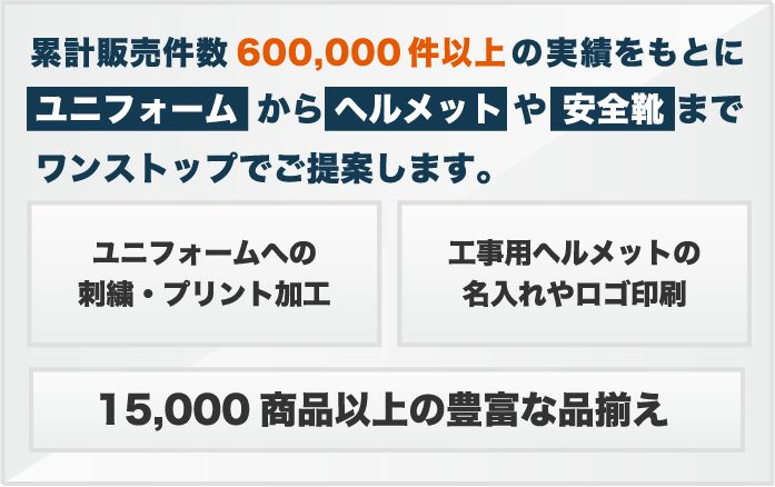 累計販売件数600,000件以上の実績をもとにユニフォームからヘルメットや安全靴までをご提案。